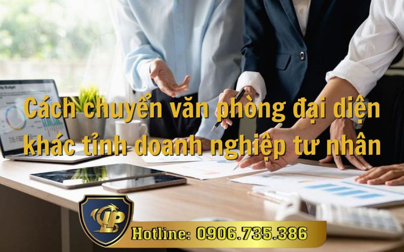 Chuyển văn phòng đại diện khác tỉnh doanh nghiệp tư nhân