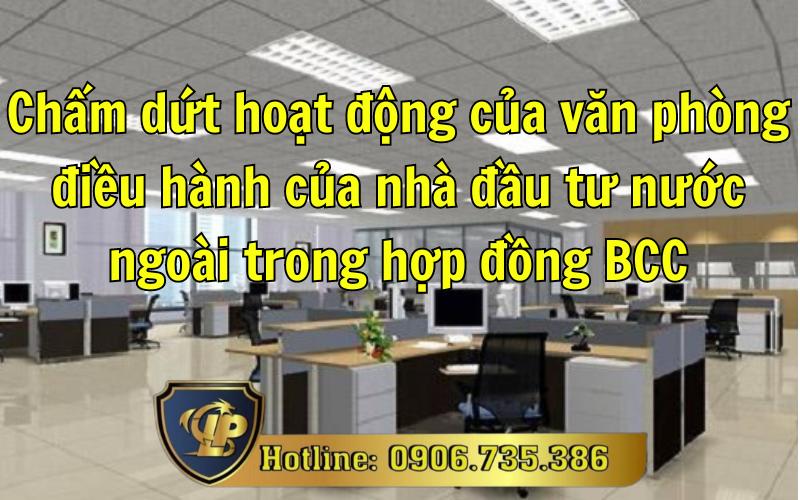 Chấm dứt hoạt động của văn phòng điều hành của nhà đầu tư nước ngoài trong hợp đồng BCC