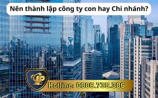 Nên thành lập công ty con hay Chi nhánh?