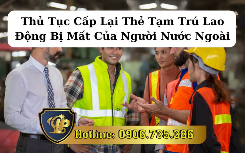 Quy định về cấp lại thẻ tạm trú lao động bị mất cho người nước ngoài