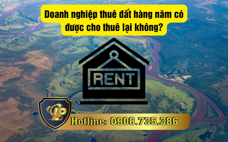Quy định về doanh nghiệp thuê đất hằng năm có được cho thuê lại không?