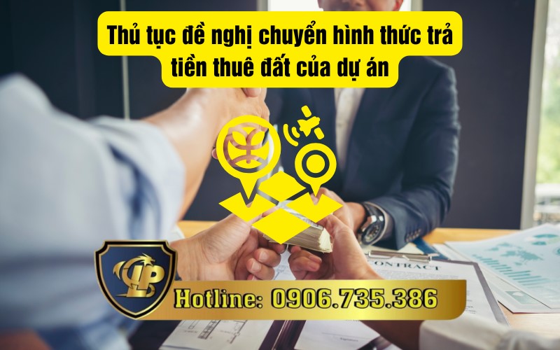 Quy định về thủ tục đề nghị chuyển hình thức trả tiền thuê đất của dự án