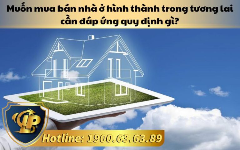 Muốn mua bán nhà ở hình thành trong tương lai cần đáp ứng quy định gì?
